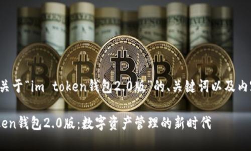 以下是关于“im token钱包2.0版”的、关键词以及内容结构。

IM Token钱包2.0版：数字资产管理的新时代