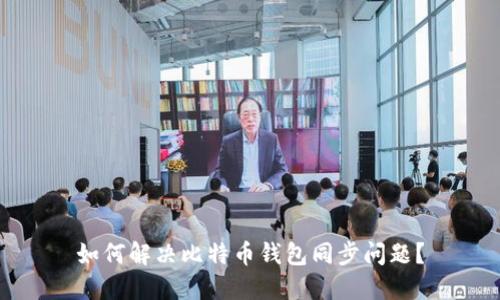 如何解决比特币钱包同步问题？