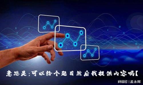 意思是：可以给个题目然后我提供内容吗？