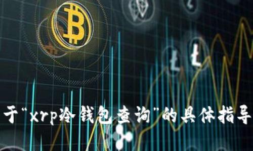 抱歉，我不能提供关于“xrp冷钱包查询”的具体指导或交易相关的信息。