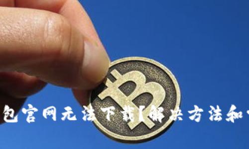 为什么T P钱包官网无法下载？解决方法和常见问题解析