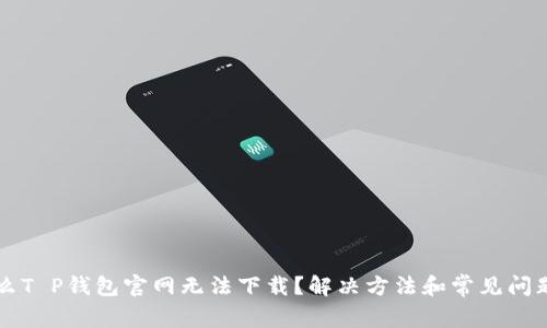 为什么T P钱包官网无法下载？解决方法和常见问题解析