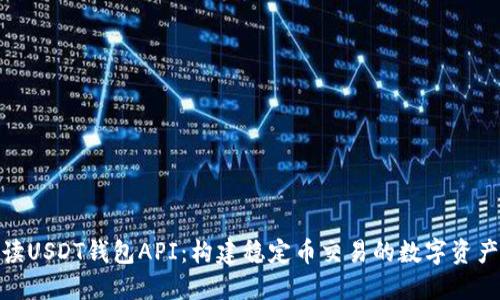 : 全面解读USDT钱包API：构建稳定币交易的数字资产管理工具