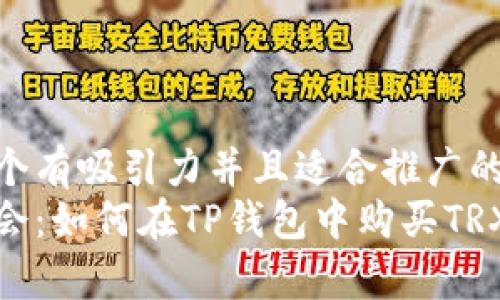 思考一个有吸引力并且适合推广的优秀  
轻松学会：如何在TP钱包中购买TRX