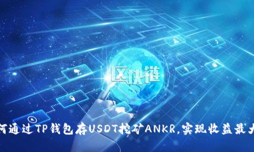 如何通过TP钱包存USDT挖矿ANKR，实现收益最大化