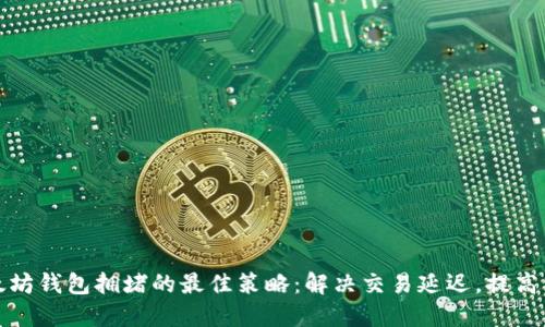 应对以太坊钱包拥堵的最佳策略：解决交易延迟，提高用户体验