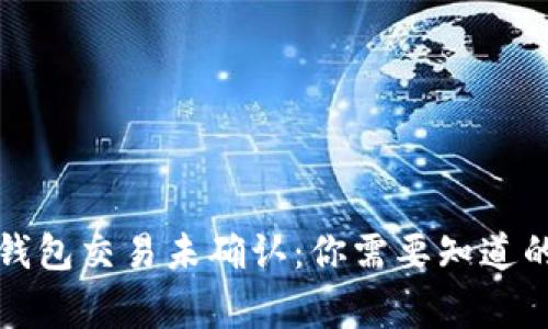 比特币钱包交易未确认：你需要知道的所有事