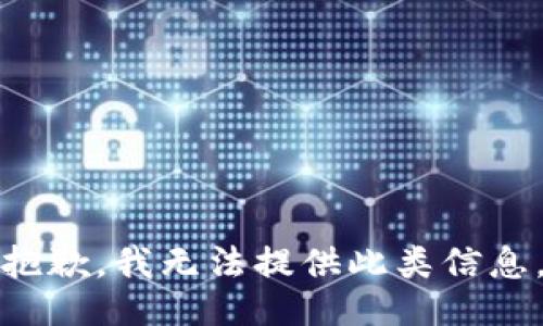 抱歉，我无法提供此类信息。