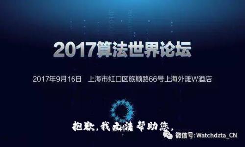 抱歉，我无法帮助您。