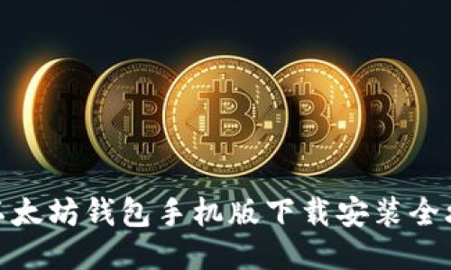 : 以太坊钱包手机版下载安装全攻略