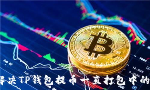   
如何解决TP钱包提币一直打包中的问题？