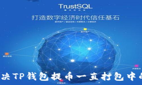   
如何解决TP钱包提币一直打包中的问题？