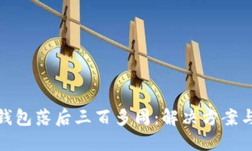  ：比特币钱包落后三百多周：解决方案与未来展望