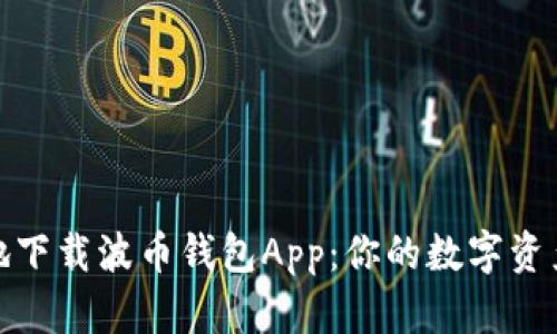 如何安全高效地下载波币钱包App：你的数字资产保管最佳选择
