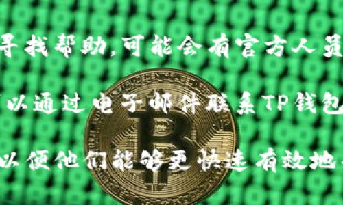 要联系TP钱包的客服，可以按照以下步骤进行：

1. **官方网站**：访问TP钱包的官方网站。在网站上，通常会有“联系我们”或“客服支持”选项，你可以找到客服电话或在线客服的链接。

2. **APP内客服**：打开TP钱包的手机应用程序，进入设置或帮助中心，查找客服支持的选项。通常，APP内会有在线客服或问题反馈功能。

3. **社交媒体**：TP钱包可能会在社交媒体上提供客服支持，例如Twitter、Facebook等平台，你可以尝试通过这些渠道进行联系。

4. **社区论坛**：在TP钱包的官方论坛或用户社区中寻找帮助，可能会有官方人员或其他用户提供支持。

5. **邮件支持**：如果找不到实时聊天或电话支持，可以通过电子邮件联系TP钱包的客服团队，通常官网上会提供他们的联系邮箱。

确保在联系客服时，提供必要的账户信息和问题描述，以便他们能够更快速有效地帮助你。