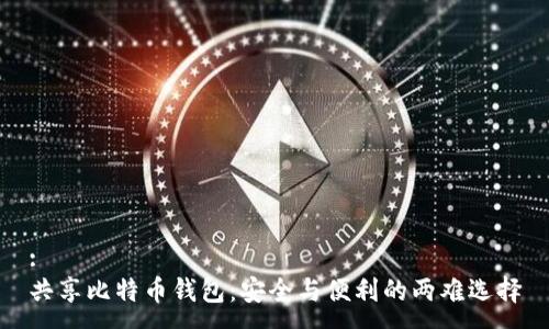:
共享比特币钱包：安全与便利的两难选择