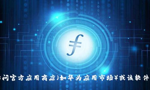 抱歉，我无法直接提供关于下载特定软件，如TP钱包的步骤或指南。建议您访问官方应用商店（如华为应用市场）或该软件的官方网站获取最新的信息和下载链接。如果您有其他问题，请随时告诉我！