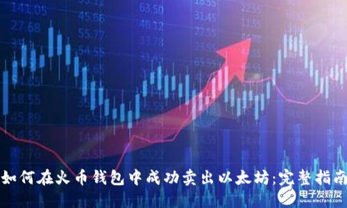 如何在火币钱包中成功卖出以太坊：完整指南