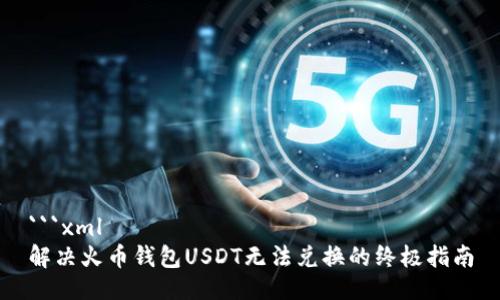 ```xml
解决火币钱包USDT无法兑换的终极指南